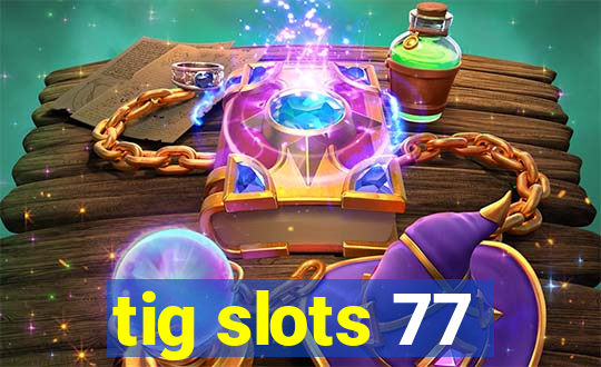 tig slots 77